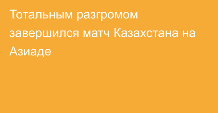 Тотальным разгромом завершился матч Казахстана на Азиаде