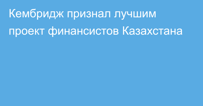 Кембридж признал лучшим проект финансистов Казахстана