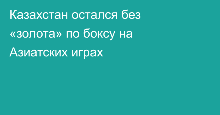 Казахстан остался без «золота» по боксу на Азиатских играх