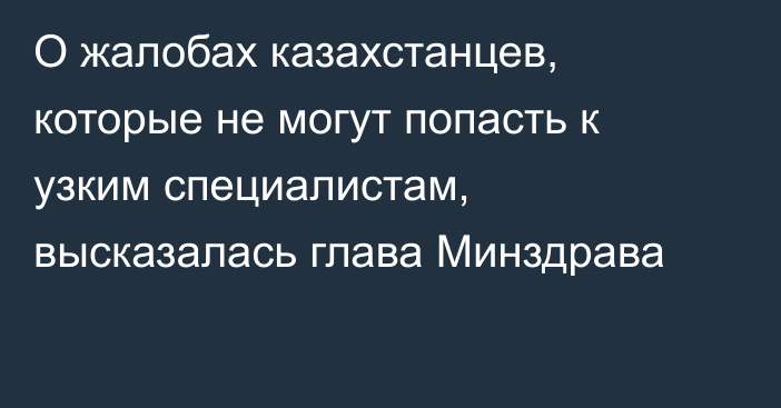 О жалобах казахстанцев, которые не могут попасть к узким специалистам, высказалась глава Минздрава