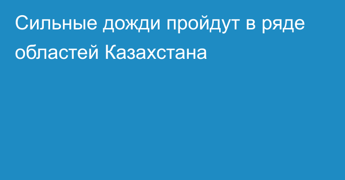 Сильные дожди пройдут в ряде областей Казахстана