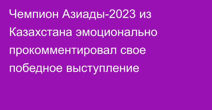 Чемпион Азиады-2023 из Казахстана эмоционально прокомментировал свое победное выступление