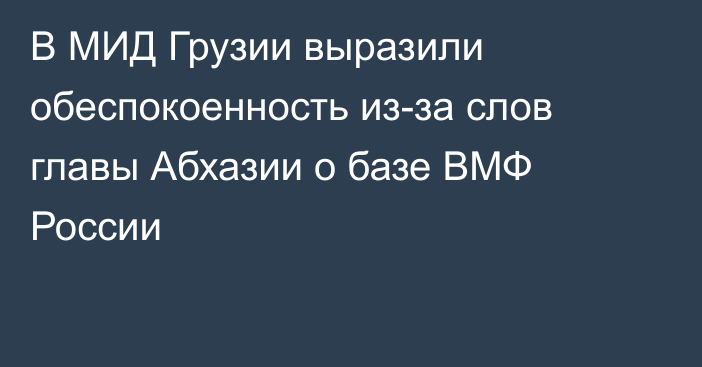 В МИД Грузии выразили обеспокоенность из-за слов главы Абхазии о базе ВМФ России