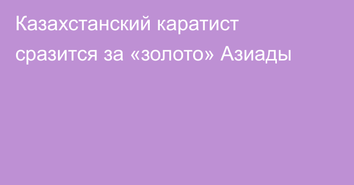 Казахстанский каратист сразится за «золото» Азиады