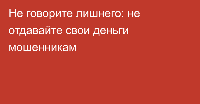 Не говорите лишнего: не отдавайте свои деньги мошенникам