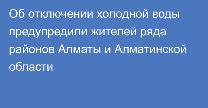 Об отключении холодной воды предупредили жителей ряда районов Алматы и Алматинской области