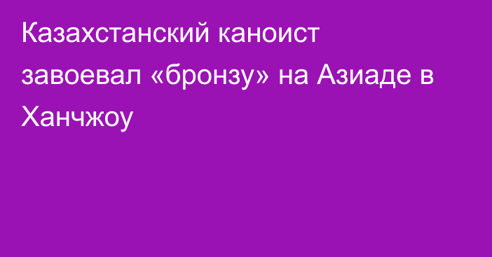 Казахстанский каноист завоевал «бронзу» на Азиаде в Ханчжоу