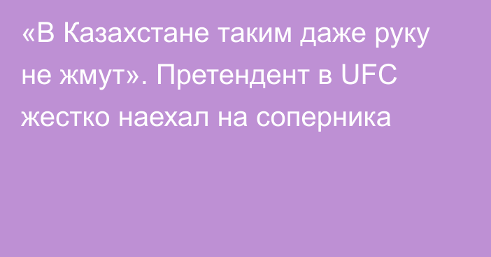 «В Казахстане таким даже руку не жмут». Претендент в UFC жестко наехал на соперника