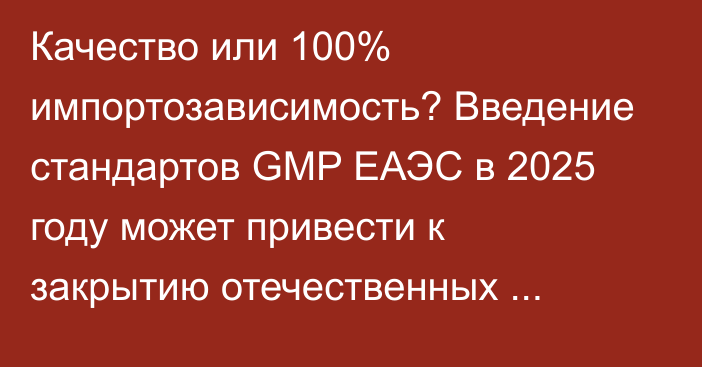 Качество или 100% импортозависимость? Введение стандартов GMP ЕАЭС в 2025 году может привести к закрытию отечественных фармкомпаний, - предприниматели