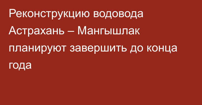 Реконструкцию водовода Астрахань – Мангышлак планируют завершить до конца года