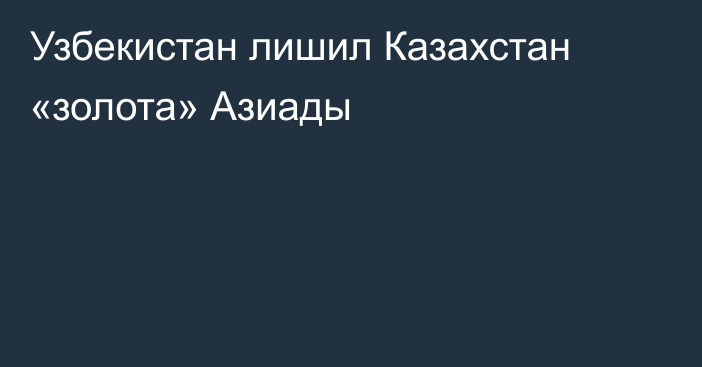 Узбекистан лишил Казахстан «золота» Азиады