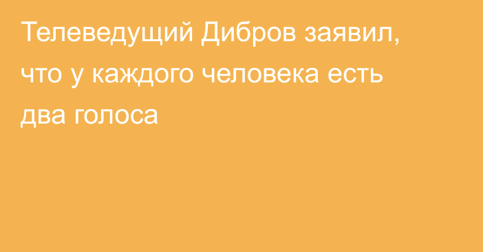 Телеведущий Дибров заявил, что у каждого человека есть два голоса