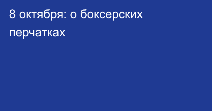 8 октября: о боксерских перчатках