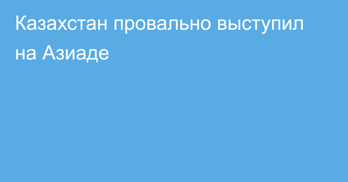 Казахстан провально выступил на Азиаде