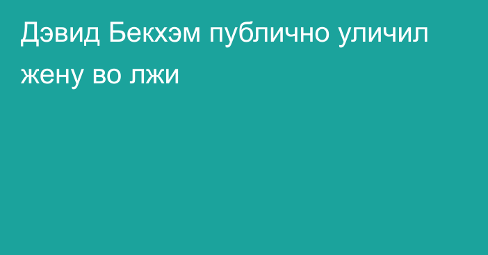 Дэвид Бекхэм публично уличил жену во лжи