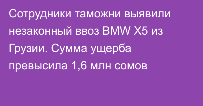 Сотрудники таможни выявили незаконный ввоз BMW X5 из Грузии. Сумма ущерба превысила 1,6 млн сомов