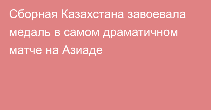 Сборная Казахстана завоевала медаль в самом драматичном матче на Азиаде