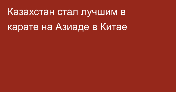 Казахстан стал лучшим в карате на Азиаде в Китае