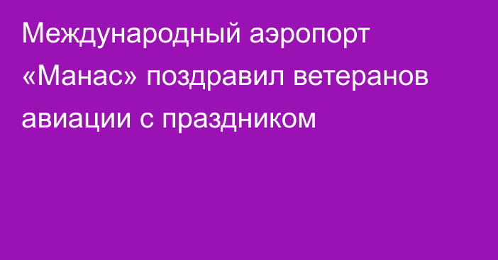 Международный аэропорт «Манас» поздравил ветеранов авиации с праздником