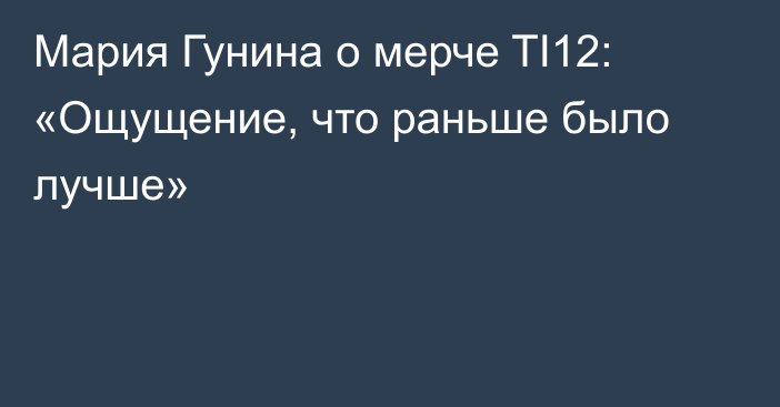 Мария Гунина о мерче TI12: «Ощущение, что раньше было лучше»