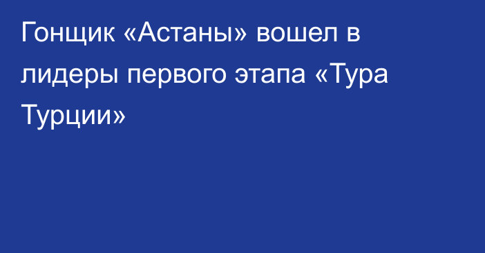 Гонщик «Астаны» вошел в лидеры первого этапа «Тура Турции»