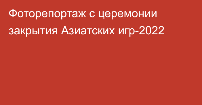 Фоторепортаж с церемонии закрытия Азиатских игр-2022