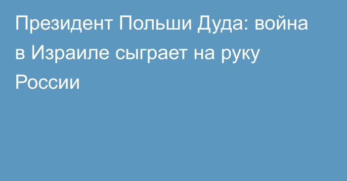 Президент Польши Дуда: война в Израиле сыграет на руку России