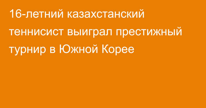 16-летний казахстанский теннисист выиграл престижный турнир в Южной Корее