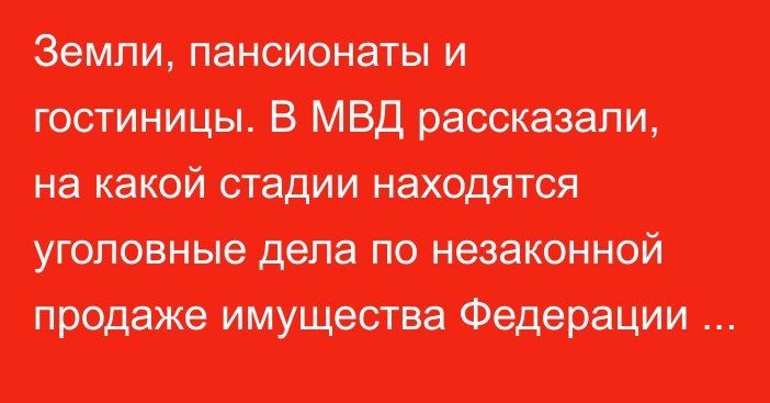 Земли, пансионаты и гостиницы. В МВД рассказали, на какой стадии находятся уголовные дела по незаконной продаже имущества Федерации профсоюзов Кыргызстана