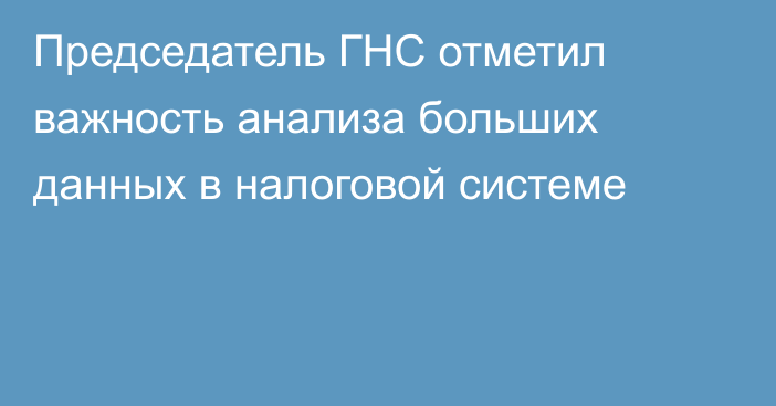 Председатель ГНС отметил важность анализа больших данных в налоговой системе