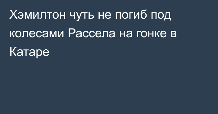 Хэмилтон чуть не погиб под колесами Рассела на гонке в Катаре