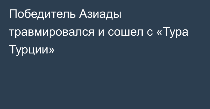 Победитель Азиады травмировался и сошел с «Тура Турции»