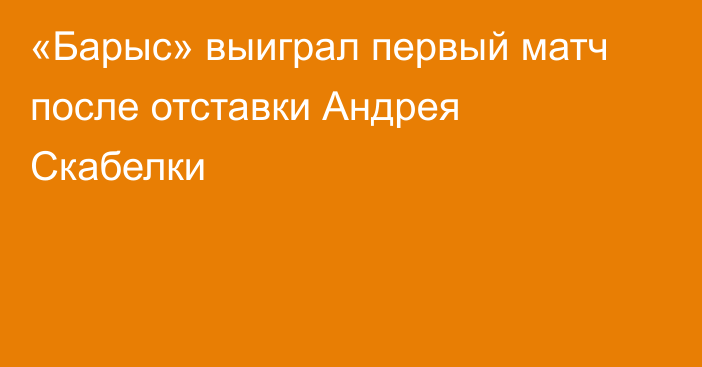 «Барыс» выиграл первый матч после отставки Андрея Скабелки