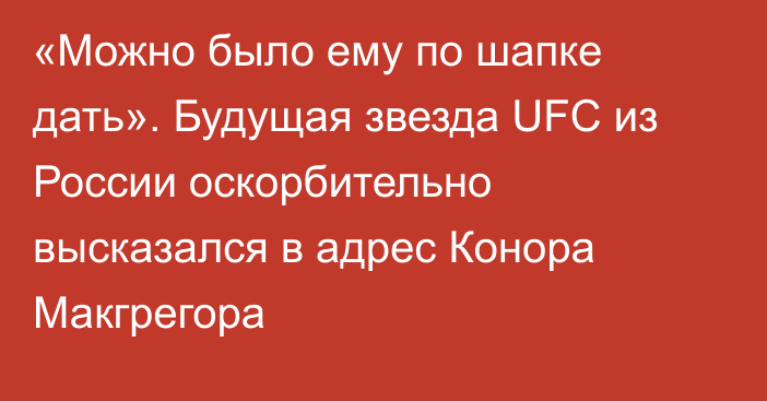 «Можно было ему по шапке дать». Будущая звезда UFC из России оскорбительно высказался в адрес Конора Макгрегора