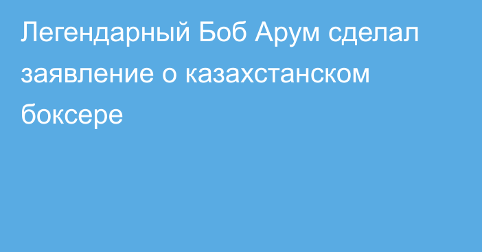 Легендарный Боб Арум сделал заявление о казахстанском боксере