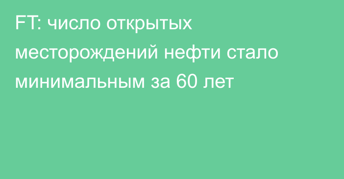 FT: число открытых месторождений нефти стало минимальным за 60 лет