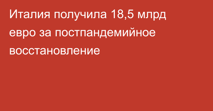 Италия получила 18,5 млрд евро за постпандемийное восстановление