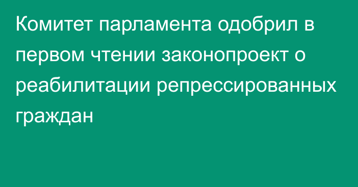 Комитет парламента одобрил в первом чтении законопроект о реабилитации репрессированных граждан