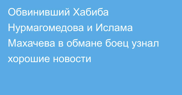 Обвинивший Хабиба Нурмагомедова и Ислама Махачева в обмане боец узнал хорошие новости