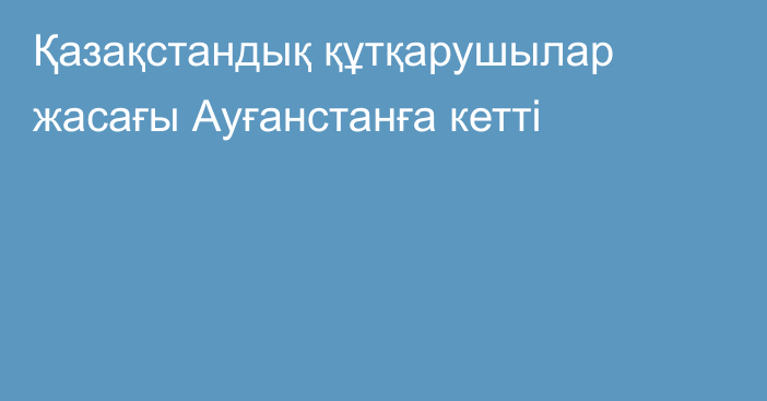 Қазақстандық құтқарушылар жасағы Ауғанстанға кетті