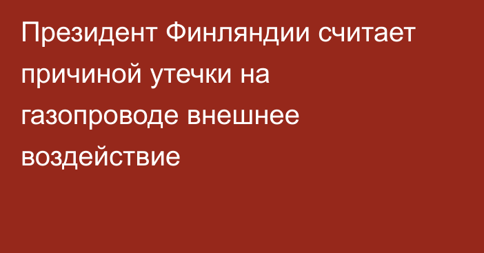 Президент Финляндии считает причиной утечки на газопроводе внешнее воздействие