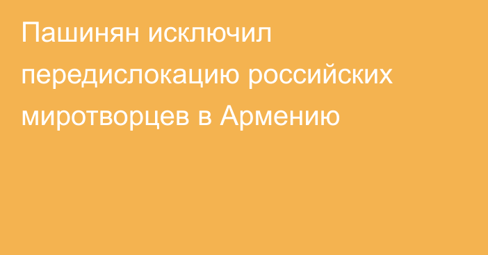 Пашинян исключил передислокацию российских миротворцев в Армению