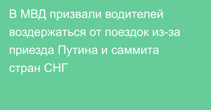 В МВД призвали водителей воздержаться от поездок из-за приезда Путина и саммита стран СНГ