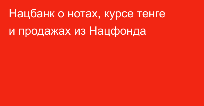 Нацбанк о нотах, курсе тенге и продажах из Нацфонда