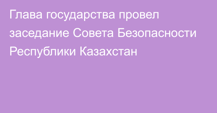 Глава государства провел заседание Совета Безопасности Республики Казахстан