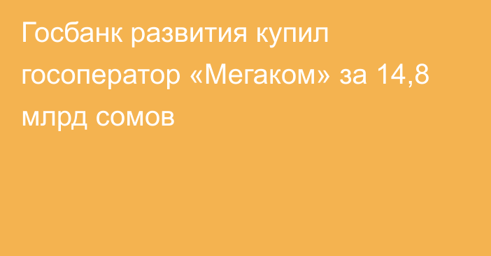 Госбанк развития купил госоператор «Мегаком» за 14,8 млрд сомов