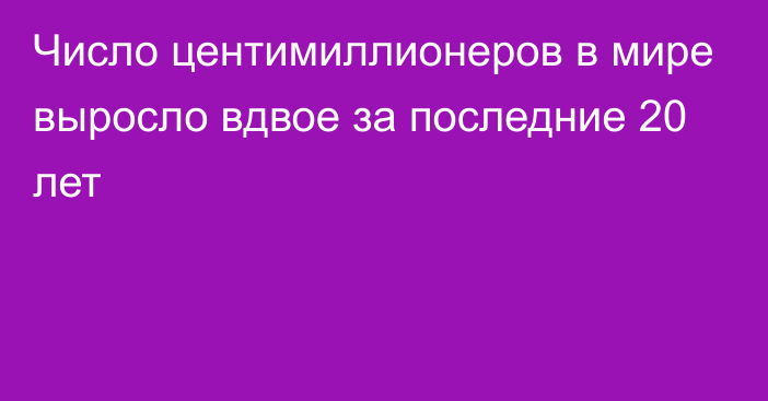 Число центимиллионеров в мире выросло вдвое за последние 20 лет