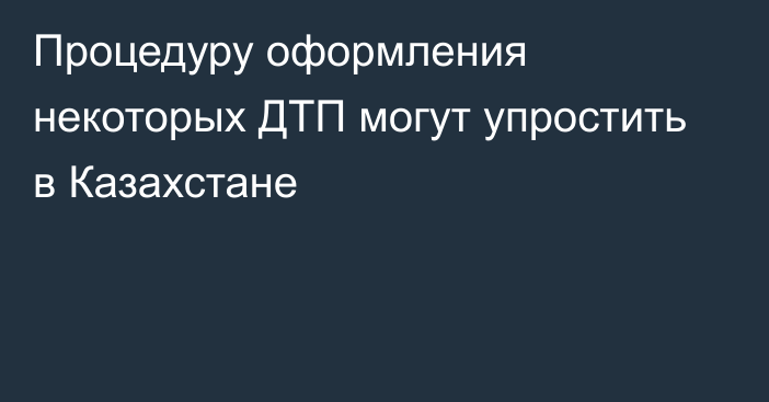 Процедуру оформления некоторых ДТП могут упростить в Казахстане