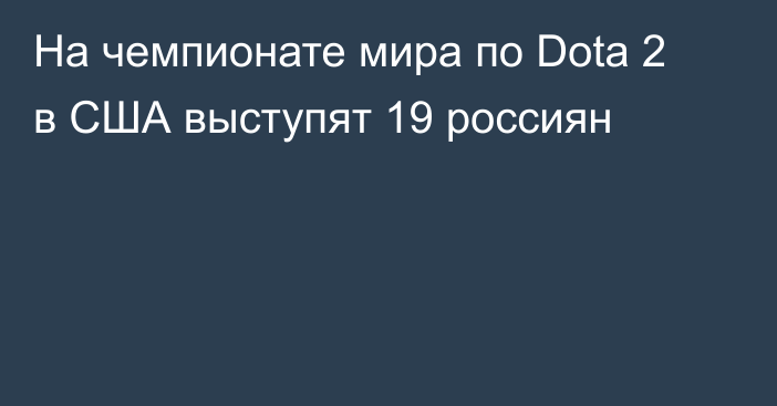 На чемпионате мира по Dota 2 в США выступят 19 россиян