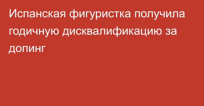 Испанская фигуристка получила годичную дисквалификацию за допинг